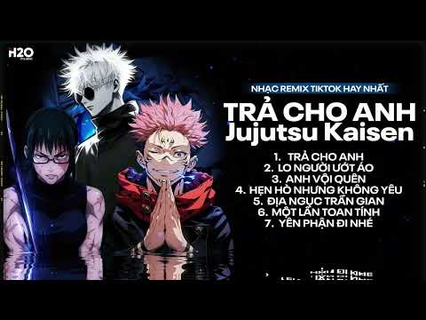 Nhạc 8D Remix TikTok Xuyên Não - Trả Cho Anh x Jujutsu Kaisen, Lo Người Ướt Áo, Anh Vội Quên