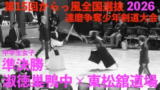 準決勝・中学女子【淑徳巣鴨中×東松舘道場】第15回からっ風全国選抜達磨争奪少年剣道大会【2026年1月10日(土) 群馬県太田市】