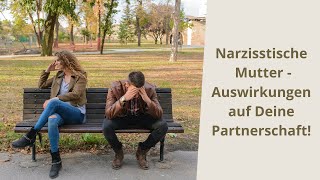 Narzisstische Mutter - Auswirkung auf unsere Partnerschaft