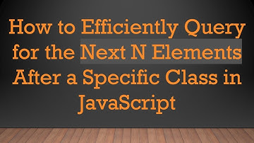 How to Efficiently Query for the Next N Elements After a Specific Class in JavaScript