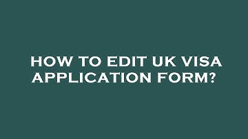 How to edit uk visa application form?