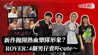 新作抛開熱血樂隊形象？ROVER：4個男仔賣吓cute～｜《叱咤樂壇》