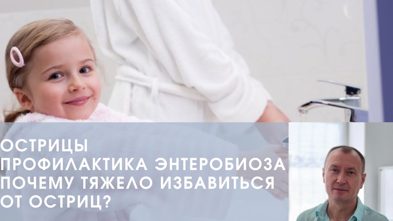 ОСТРИЦЫ. ПРОФИЛАКТИКА ЭНТЕРОБИОЗА. ПОЧЕМУ ТЯЖЕЛО ИЗБАВИТЬСЯ ОТ ОСТРИЦ?