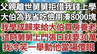 父親離世舅舅拒絕借我錢上學，大伯為我上學省吃儉用湊8000塊，我學成歸來給大伯買房養老，這時舅舅上門張口就要30萬，我冷笑一舉動他當場傻眼#家庭#情感故事#中老年生活#中老年#深夜故事 【孤燈伴長情】