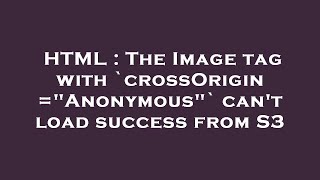 HTML : The Image tag with `crossOrigin="Anonymous"` can't load success from S3