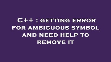 C++ : getting error for ambiguous symbol and need help to remove it