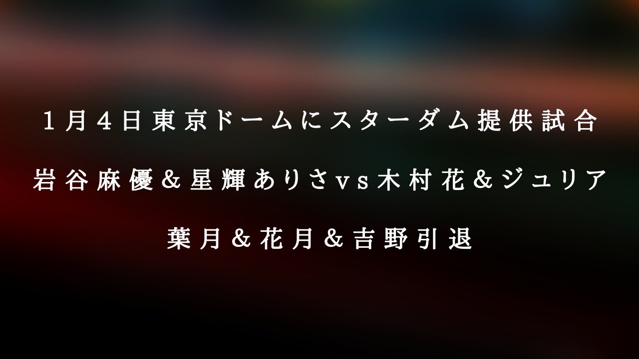 1月4日東京ドームにスターダム提供試合 岩谷麻優 星輝ありさvs木村花 ジュリア 葉月 花月 吉野引退 Youtube
