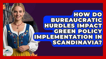 How Do Bureaucratic Hurdles Impact Green Policy Implementation In Scandinavia?