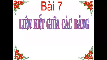 Bài 7 | Liên kết giữa các bảng | Tin học 12