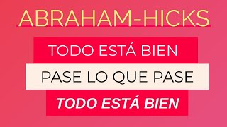 Todo está bien, pase lo que pase, todo está bien ~ Abraham Hicks español