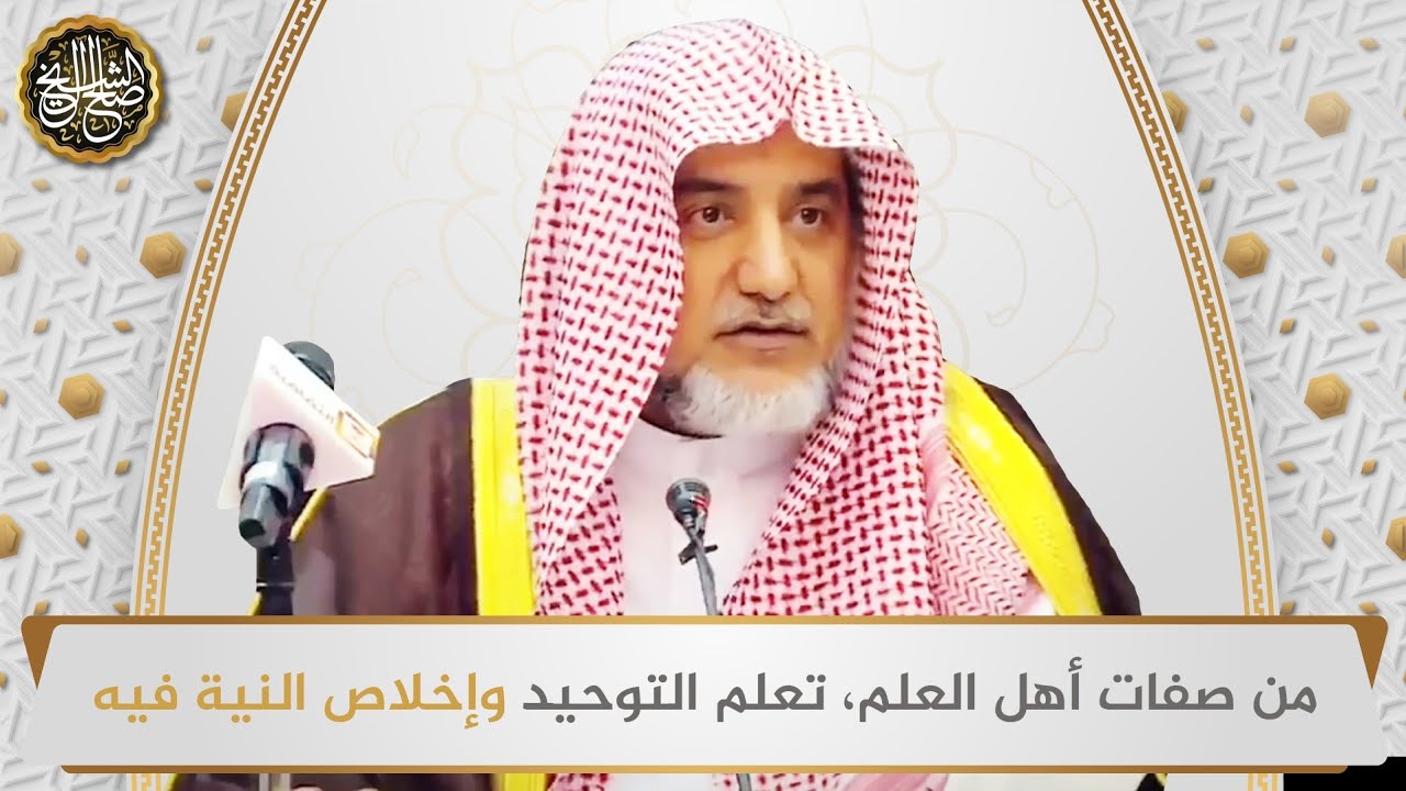 من صفات أهل العلم، تعلم التوحيد وإخلاص النية فيه | الشيخ صالح آل الشيخ