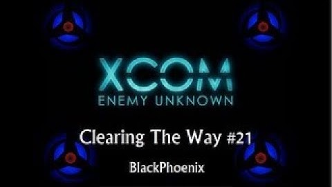 XCOM Enemy Unknown #21: Clearing The Way