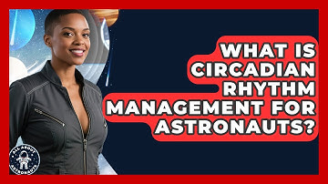What Is Circadian Rhythm Management For Astronauts? - All About Astronauts
