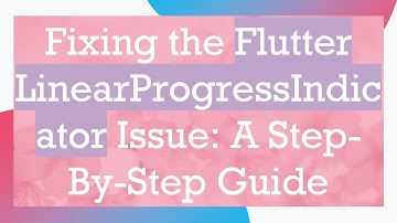 Fixing the Flutter LinearProgressIndicator Issue: A Step-By-Step Guide