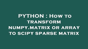 PYTHON : How to transform numpy.matrix or array to scipy sparse matrix