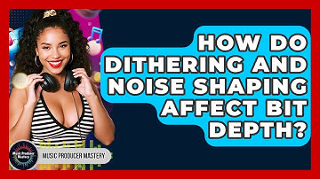 How Do Dithering And Noise Shaping Affect Bit Depth? - Music Producer Mastery