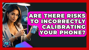 Are There Risks to Incorrectly Calibrating Your Phone? | Phone Fix and Features