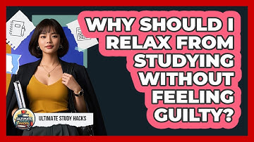 Why Should I Relax From Studying Without Feeling Guilty? - Ultimate Study Hacks