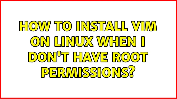 How to install VIM on Linux when I don't have root permissions? (4 Solutions!!)