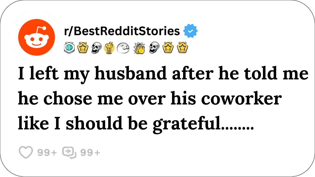 I left my husband after he told me he chose me over his coworker like: Reddit stories