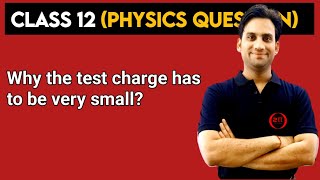 Why the test charge has to be very small ?