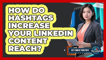 How Do Hashtags Increase Your LinkedIn Content Reach? - Get Linked Together