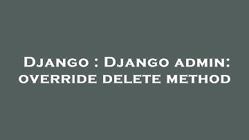 Django : Django admin: override delete method