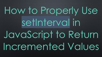 How to Properly Use setInterval in JavaScript to Return Incremented Values