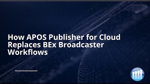 How APOS Publisher for Cloud Replaces BEx Broadcaster Workflows
