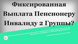 Фиксированная выплата Пенсионеру инвалиду 2 группы