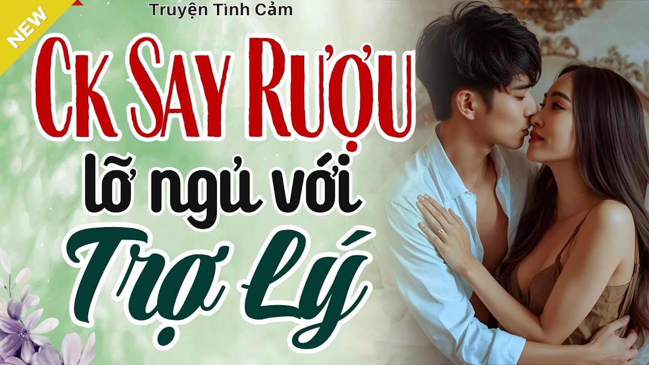 Câu Chuyện Đời Thực - CHỒNG SAY RƯỢU, LỠ NGỦ VỚI TRỢ LÝ - Truyện Hôn Nhân Hay Nhất 2025