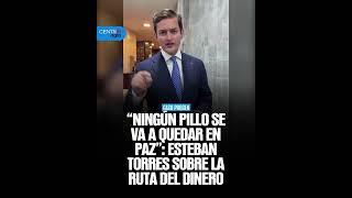 "Ningún pillo se va a quedar en paz" : Esteban Torres sobre la ruta del dinero