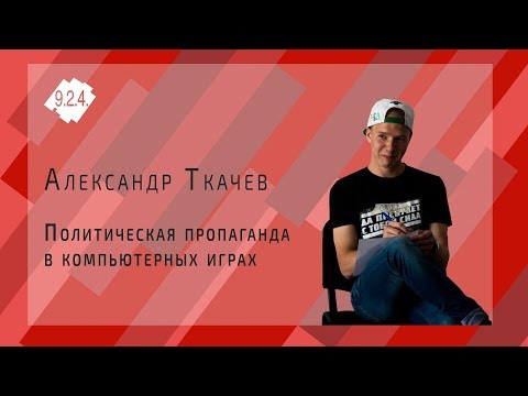 Александр Ткачев | Политическая пропаганда в компьютерных играх | Проект 9.2.4.