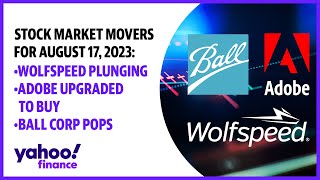 Stock market movers August 17, 2023: Wolfspeed plunging, Adobe upgraded to Buy, Ball Corp pops