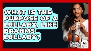 What Is The Purpose Of A Lullaby, Like Brahms Lullaby? - Classical Serenade