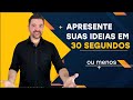 COMO APRESENTAR SUAS IDEIAS EM 30 SEGUNDOS OU MENOS