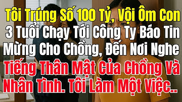 Tôi Trúng Số 100 Tỷ Vội Ôm Con 3 Tuổi Chạy Tới Công Ty Báo Tin Mừng Cho Chồng Đến Nơi Nghe Tiếng