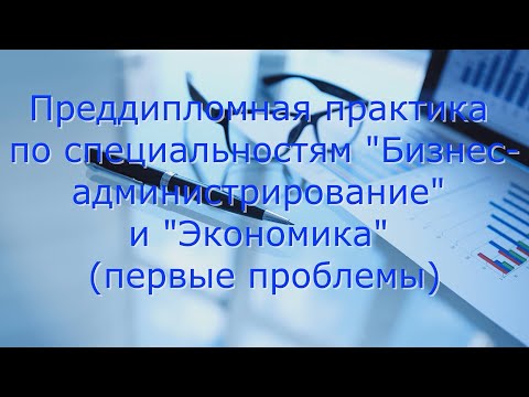 видео: Преддипломная практика по специальностям "Бизнес-администрирование" и "Экономика" (первые проблемы)