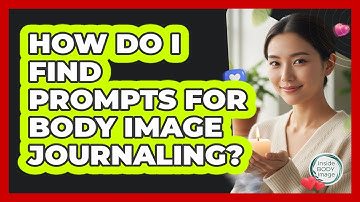 How Do I Find Prompts For Body Image Journaling?