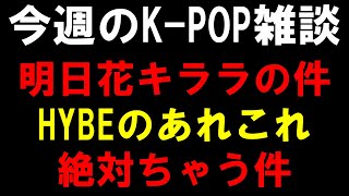 【K-POP雑談】明日花キララの件とHYBEのあらゆる件と絶対ちゃうのに案件