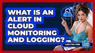What Is An Alert In Cloud Monitoring And Logging? - Cloud Stack Studio