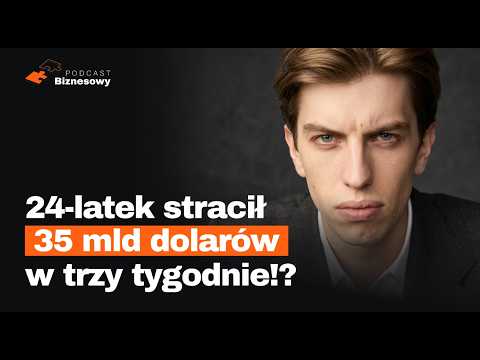 Jak 24-latek stracił 35 MLD dolarów w trzy tygodnie?! [PODCAST BIZNESOWY #167]