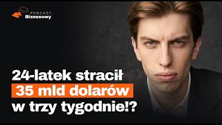 Jak 24-latek stracił 35 MLD dolarów w trzy tygodnie! [PODCAST BIZNESOWY #167]
