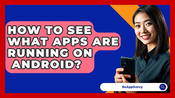 How To See What Apps Are Running On   Android? - Be App Savvy