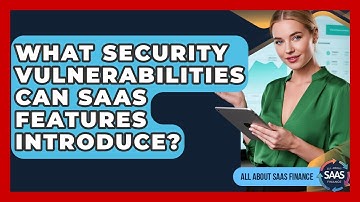 What Security Vulnerabilities Can SaaS Features Introduce? - All About SaaS Finance