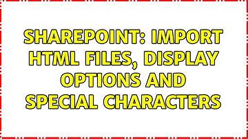 Sharepoint: Import HTML files, display options and special characters