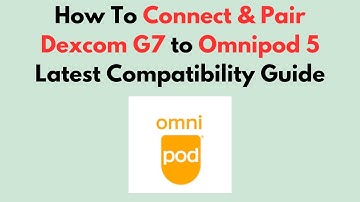 How To Connect & Pair Dexcom G7 to Omnipod 5  Latest Compatibility Guide