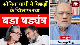 सोनिया गांधी ने पिछड़ों के खिलाफ रचा बड़ा षड्यंत्र #EP3047 #apkaakhbar #pradeepsinghanalysis