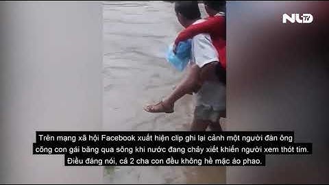 Thót tim cảnh cha cõng con qua dòng nước xiết đến trường