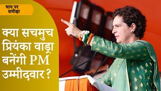 Chai Par Sameeksha: Priyanka Gandhi Vadra यदि Congress की PM Candidate बनेंगी तो क्या होगा?
